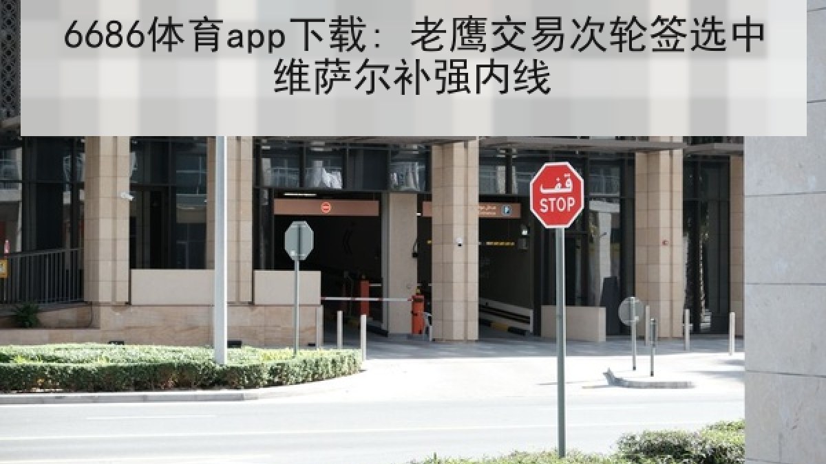6686体育app下载: 老鹰交易次轮签选中维萨尔补强内线 6686体育app下载: 老鹰交易次轮签选中维萨尔补强内线