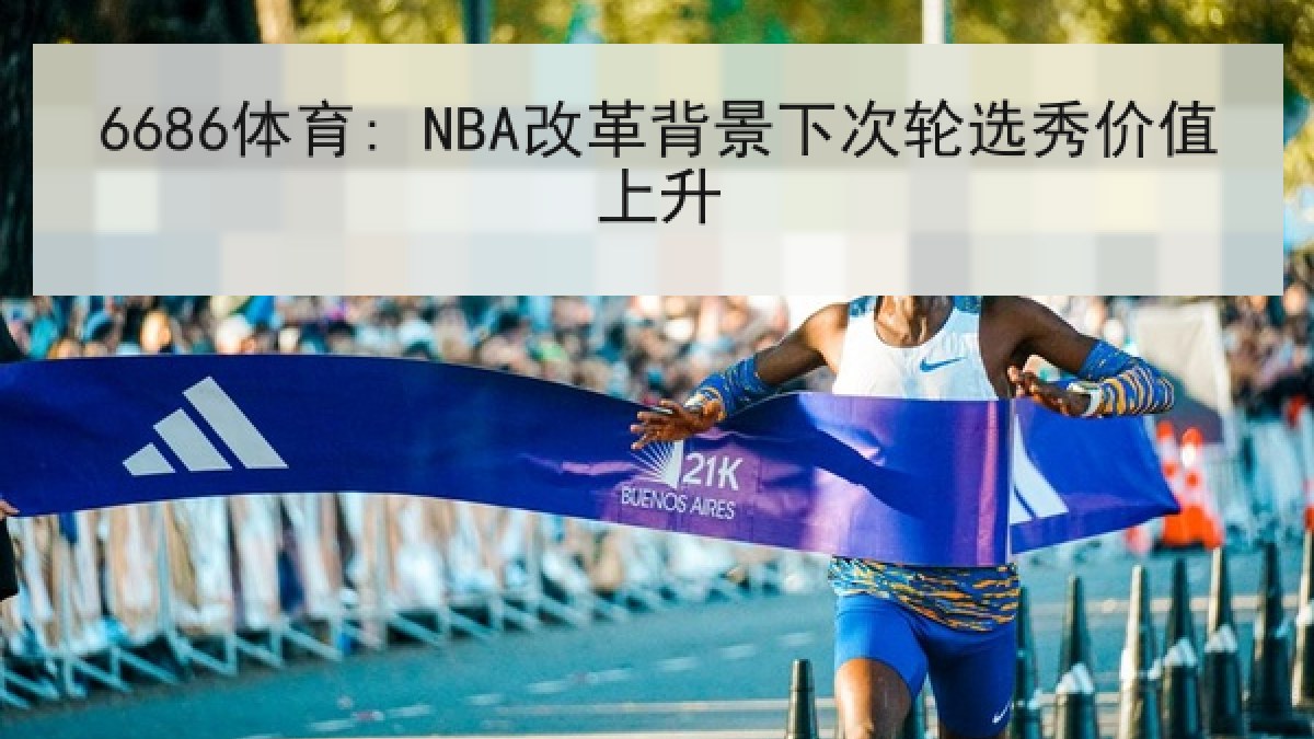 6686体育: NBA改革背景下次轮选秀价值上升