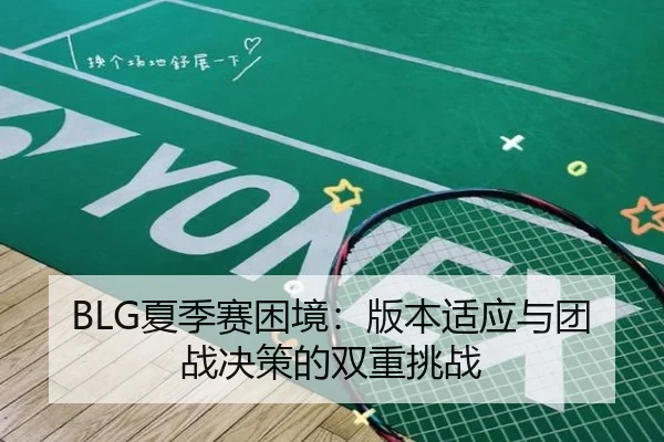 BLG夏季赛困境：版本适应与团战决策的双重挑战