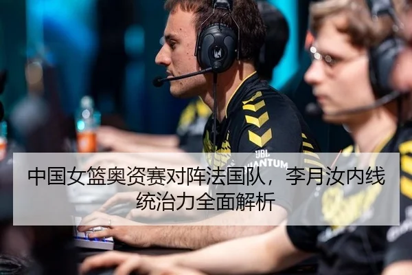 中国女篮奥资赛对阵法国队，李月汝内线统治力全面解析