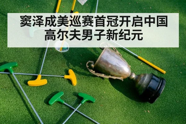 窦泽成美巡赛首冠开启中国高尔夫男子新纪元