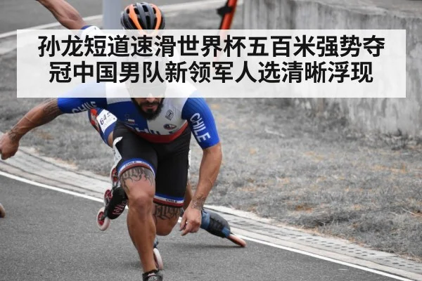 孙龙短道速滑世界杯五百米强势夺冠中国男队新领军人选清晰浮现