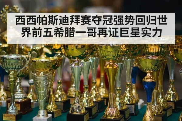 西西帕斯迪拜赛夺冠强势回归世界前五希腊一哥再证巨星实力