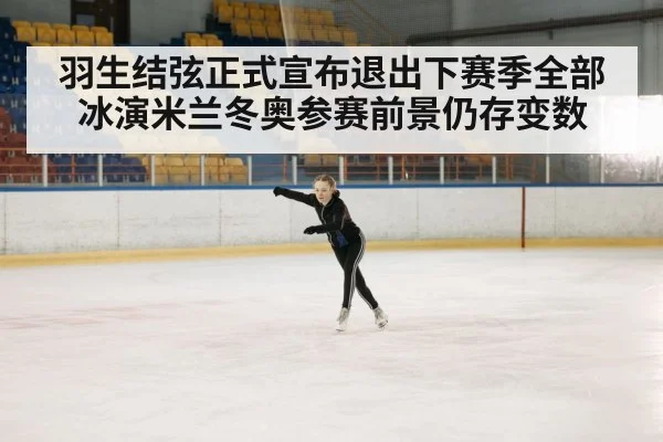 羽生结弦正式宣布退出下赛季全部冰演米兰冬奥参赛前景仍存变数