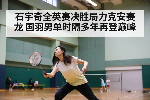 石宇奇全英赛决胜局力克安赛龙 国羽男单时隔多年再登巅峰