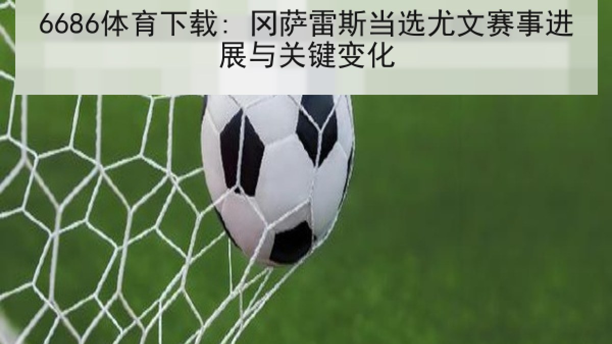 6686体育下载: 冈萨雷斯当选尤文赛事进展与关键变化 6686体育下载: 冈萨雷斯当选尤文赛事进展与关键变化
