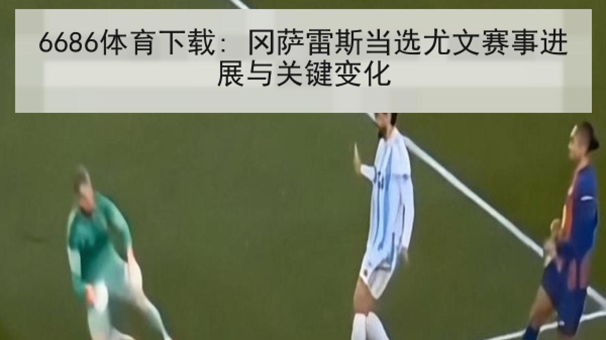 6686体育下载: 冈萨雷斯当选尤文赛事进展与关键变化