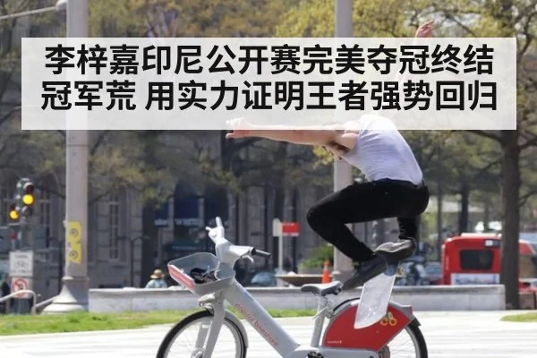 李梓嘉印尼公开赛完美夺冠终结冠军荒 用实力证明王者强势回归