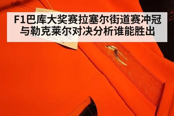 F1巴库大奖赛拉塞尔街道赛冲冠与勒克莱尔对决分析谁能胜出