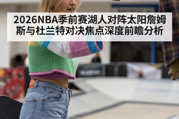 2026NBA季前赛湖人对阵太阳詹姆斯与杜兰特对决焦点深度前瞻分析